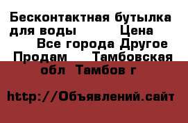 Бесконтактная бутылка для воды ESLOE › Цена ­ 1 590 - Все города Другое » Продам   . Тамбовская обл.,Тамбов г.